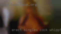 Erect singles cock whippt hard worka Lot!