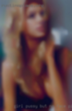 Girl pussy but no face pics no find sluts rsponse from Fort Lauderdale.